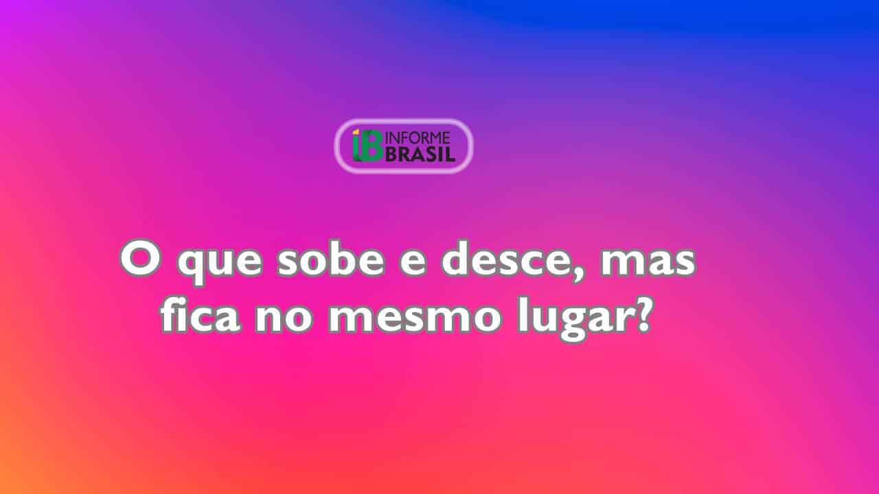 Resposta: A única coisa que sobe e desce, mas permanece no mesmo lugar é a escada.